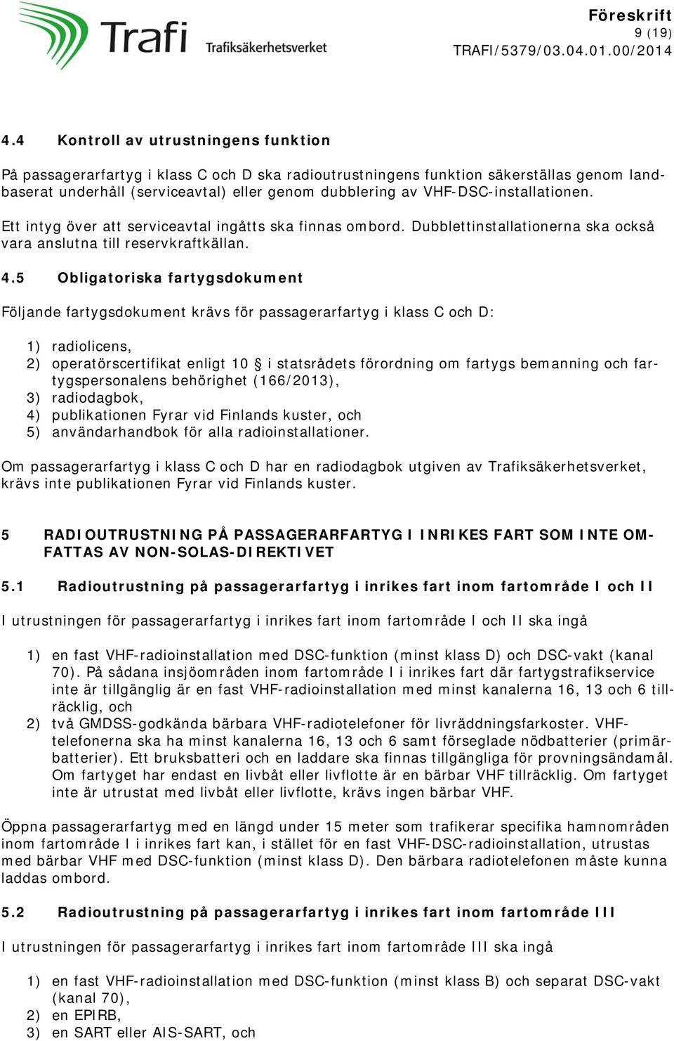 VHF-DSC-installationen. Ett intyg över att serviceavtal ingåtts ska finnas ombord. Dubblettinstallationerna ska också vara anslutna till reservkraftkällan. 4.