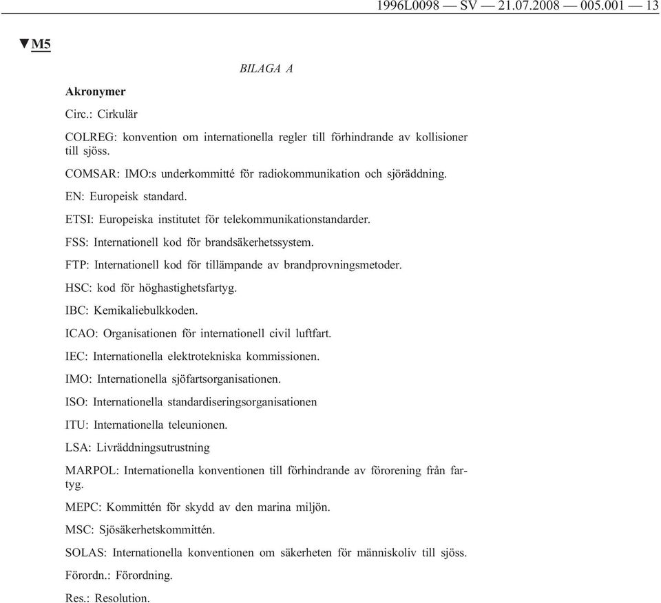 FSS: Internationell kod för brandsäkerhetssystem. FTP: Internationell kod för tillämpande av brandprovningsmetoder. HSC: kod för höghastighetsfartyg. IBC: Kemikaliebulkkoden.