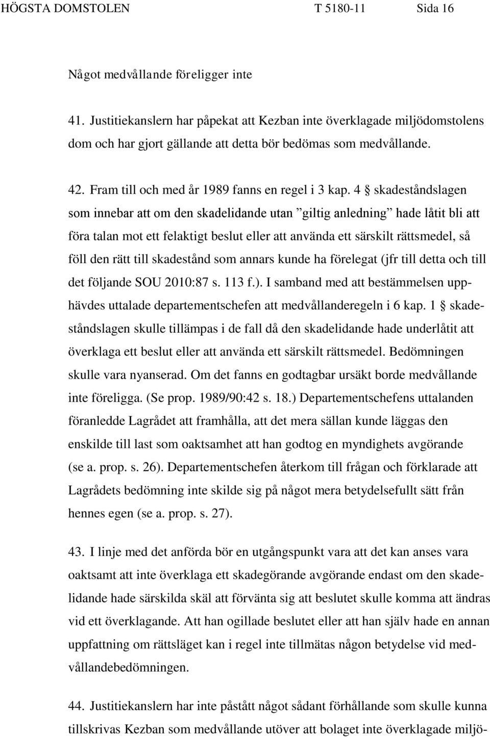 4 skadeståndslagen som innebar att om den skadelidande utan giltig anledning hade låtit bli att föra talan mot ett felaktigt beslut eller att använda ett särskilt rättsmedel, så föll den rätt till