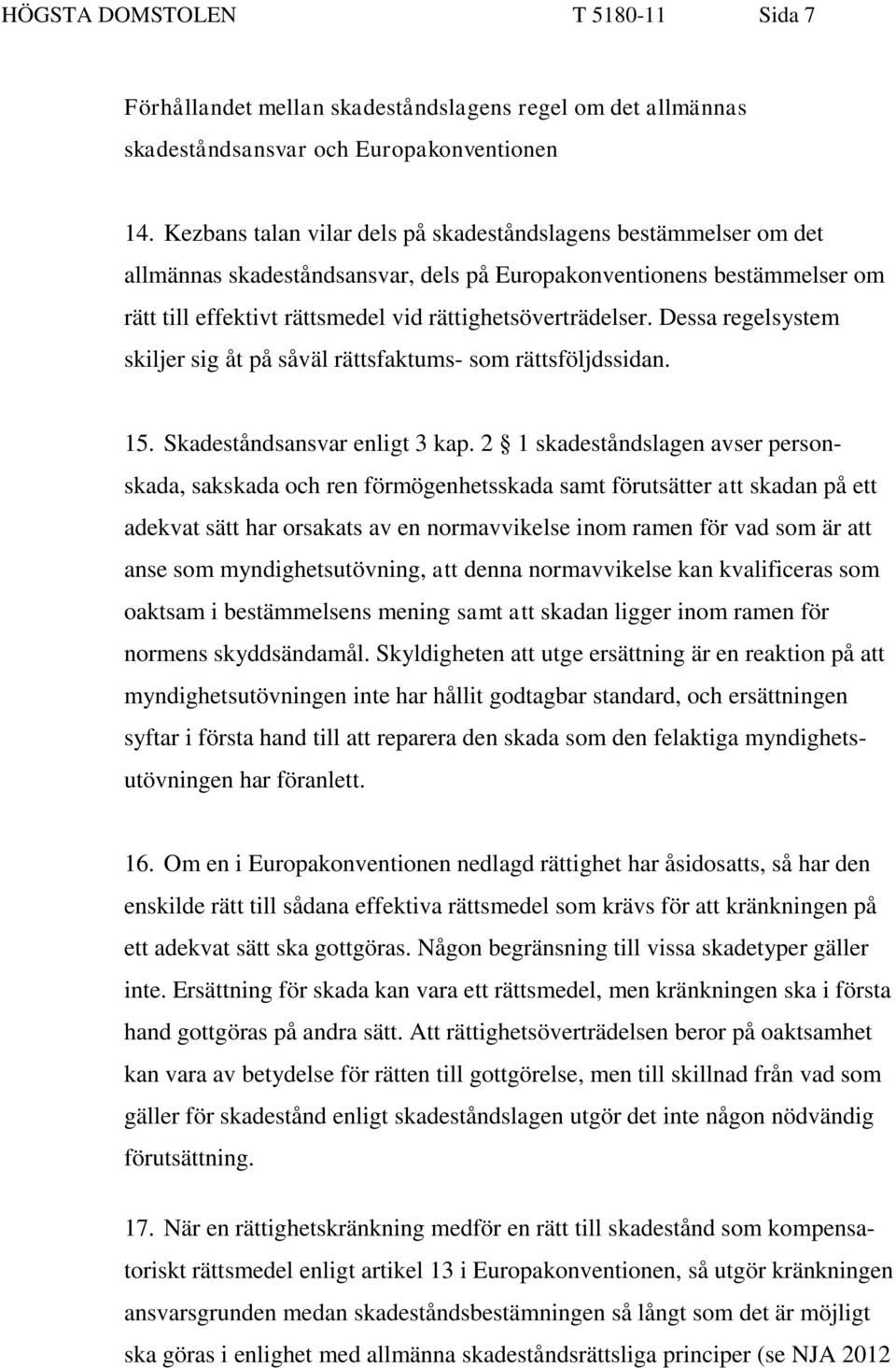 Dessa regelsystem skiljer sig åt på såväl rättsfaktums- som rättsföljdssidan. 15. Skadeståndsansvar enligt 3 kap.