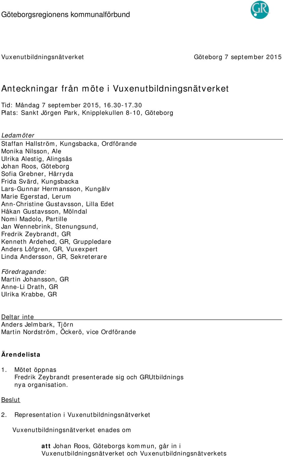 Frida Svärd, Kungsbacka Lars-Gunnar Hermansson, Kungälv Marie Egerstad, Lerum Ann-Christine Gustavsson, Lilla Edet Håkan Gustavsson, Mölndal Nomi Madolo, Partille Jan Wennebrink, Stenungsund, Fredrik