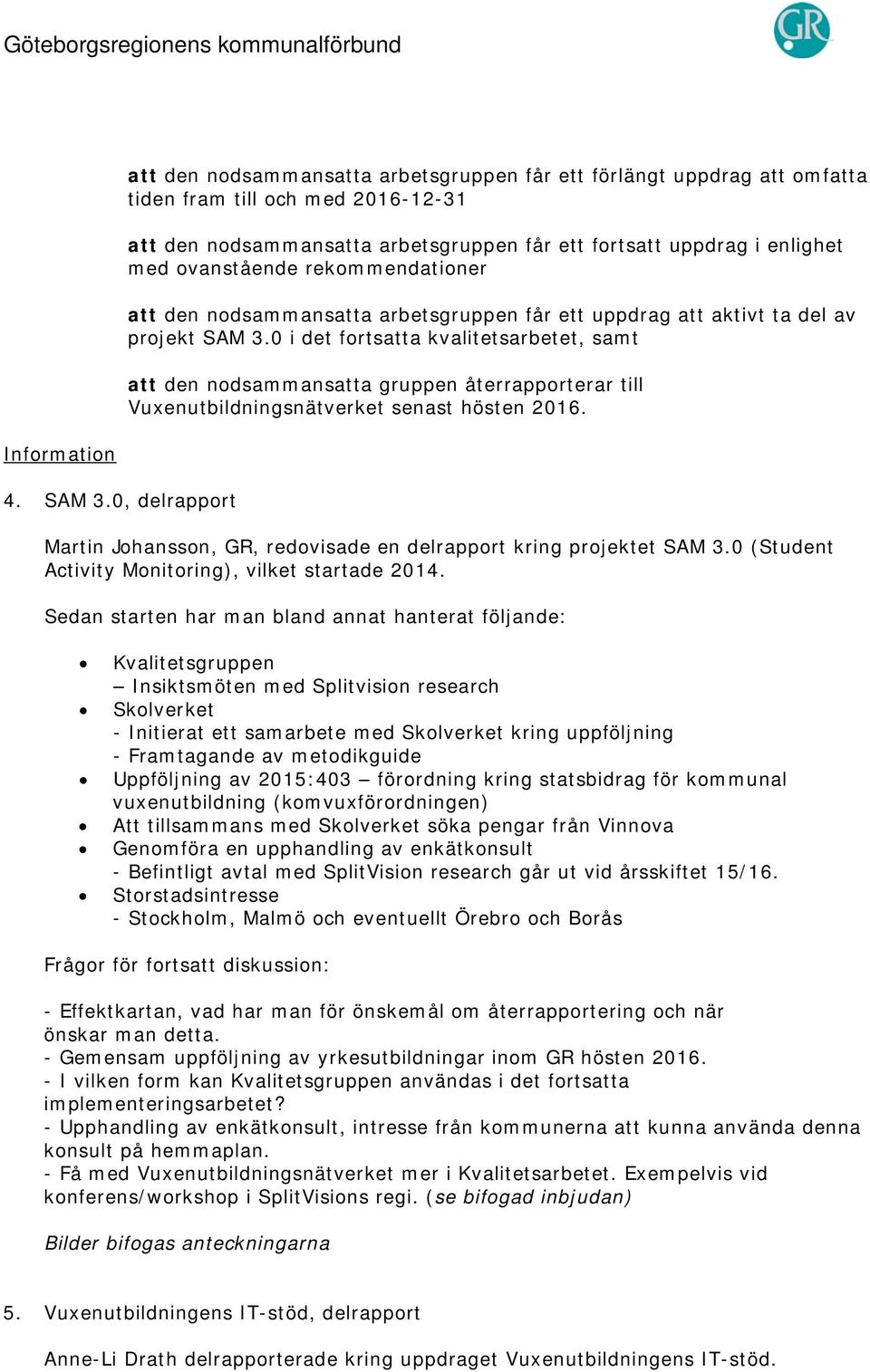 ovanstående rekommendationer att den nodsammansatta arbetsgruppen får ett uppdrag att aktivt ta del av projekt SAM 3.