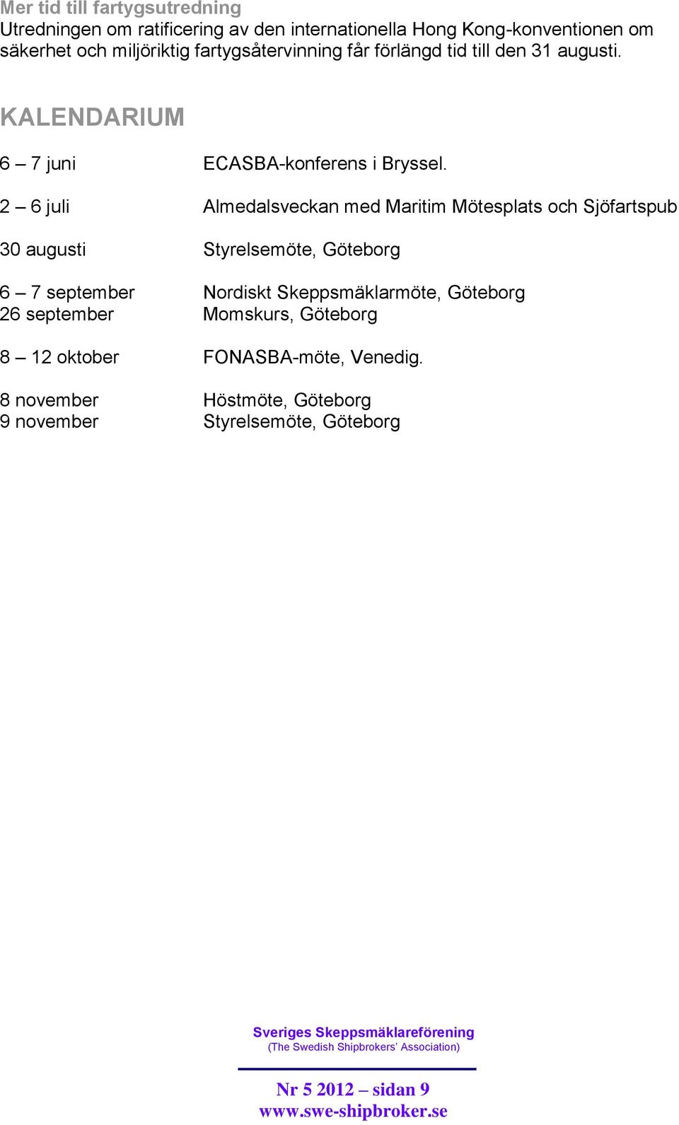 2 6 juli Almedalsveckan med Maritim Mötesplats och Sjöfartspub 30 augusti Styrelsemöte, Göteborg 6 7 september Nordiskt