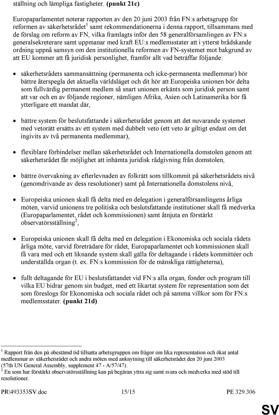 reform av FN, vilka framlagts inför den 58 generalförsamlingen av FN:s generalsekreterare samt uppmanar med kraft EU:s medlemsstater att i ytterst brådskande ordning uppnå samsyn om den