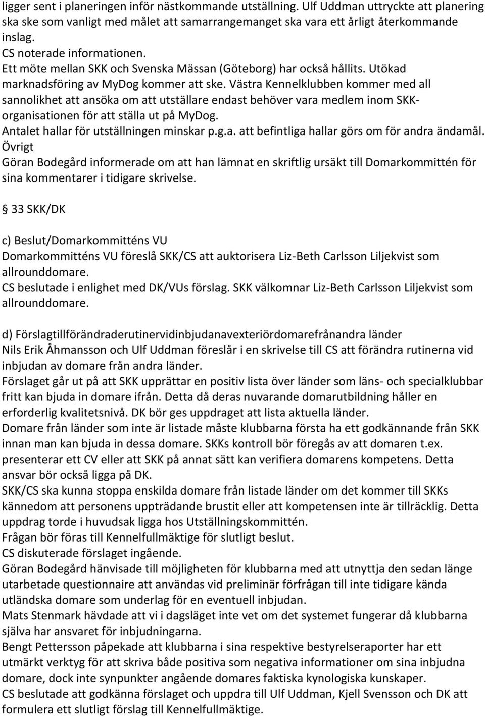 Va stra Kennelklubben kommer med all sannolikhet att anso ka om att utsta llare endast beho ver vara medlem inom SKKorganisationen fo r att sta lla ut pa MyDog.