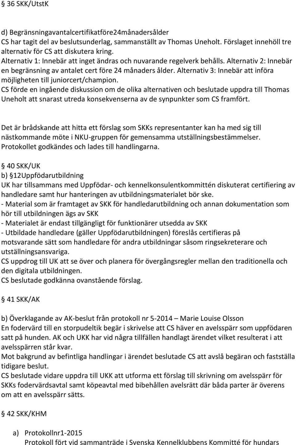 Alternativ 2: Inneba r en begra nsning av antalet cert fo re 24 ma naders a lder. Alternativ 3: Inneba r att info ra mo jligheten till juniorcert/champion.