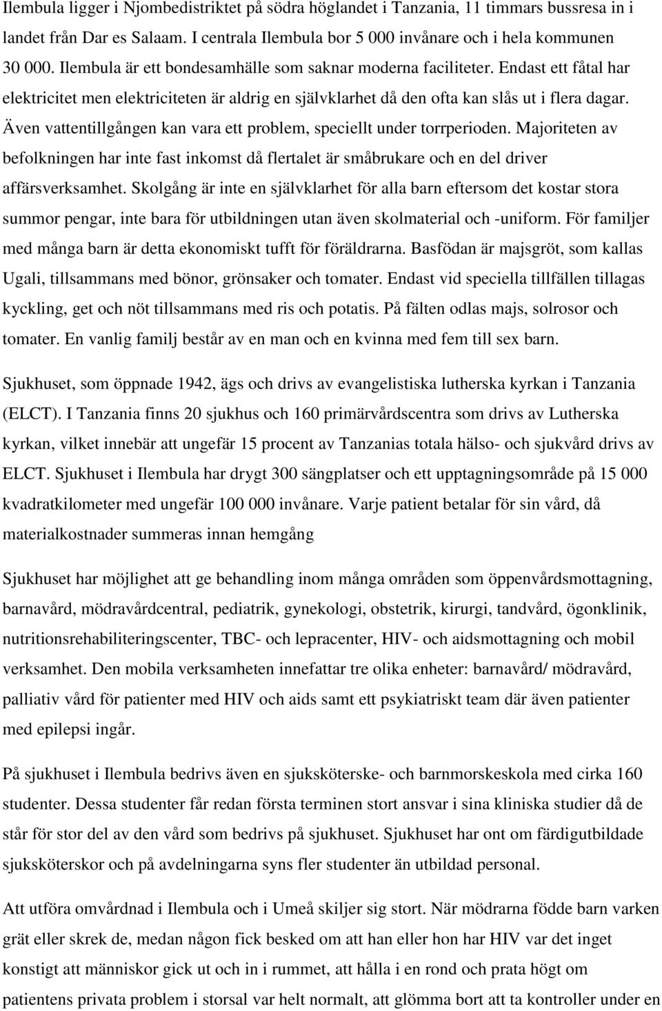 Även vattentillgången kan vara ett problem, speciellt under torrperioden. Majoriteten av befolkningen har inte fast inkomst då flertalet är småbrukare och en del driver affärsverksamhet.