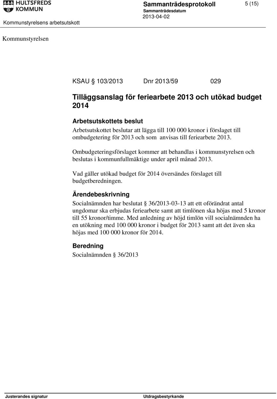 Ombudgeteringsförslaget kommer att behandlas i kommunstyrelsen och beslutas i kommunfullmäktige under april månad 2013. Vad gäller utökad budget för 2014 översändes förslaget till budgetberedningen.