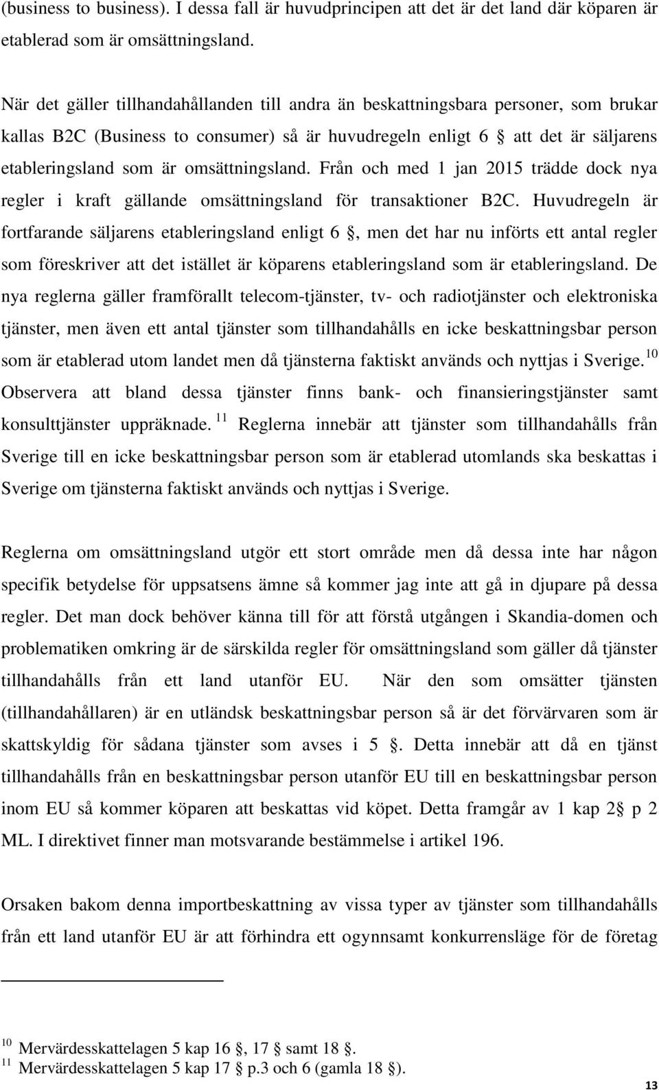 omsättningsland. Från och med 1 jan 2015 trädde dock nya regler i kraft gällande omsättningsland för transaktioner B2C.