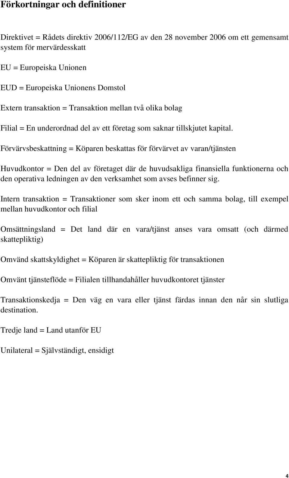 Förvärvsbeskattning = Köparen beskattas för förvärvet av varan/tjänsten Huvudkontor = Den del av företaget där de huvudsakliga finansiella funktionerna och den operativa ledningen av den verksamhet