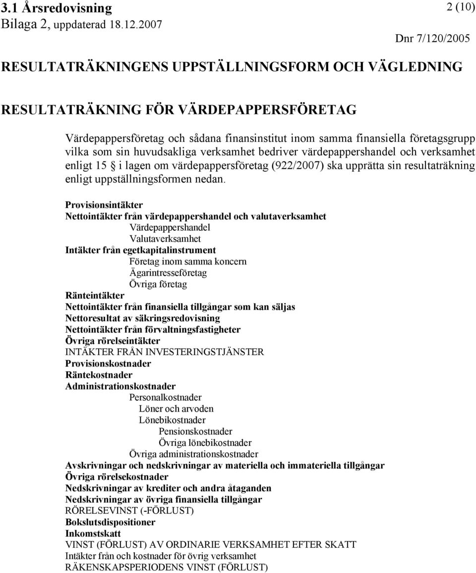 Provisionsintäkter Nettointäkter från värdepappershandel och valutaverksamhet Värdepappershandel Valutaverksamhet Intäkter från egetkapitalinstrument Företag inom samma koncern Ägarintresseföretag