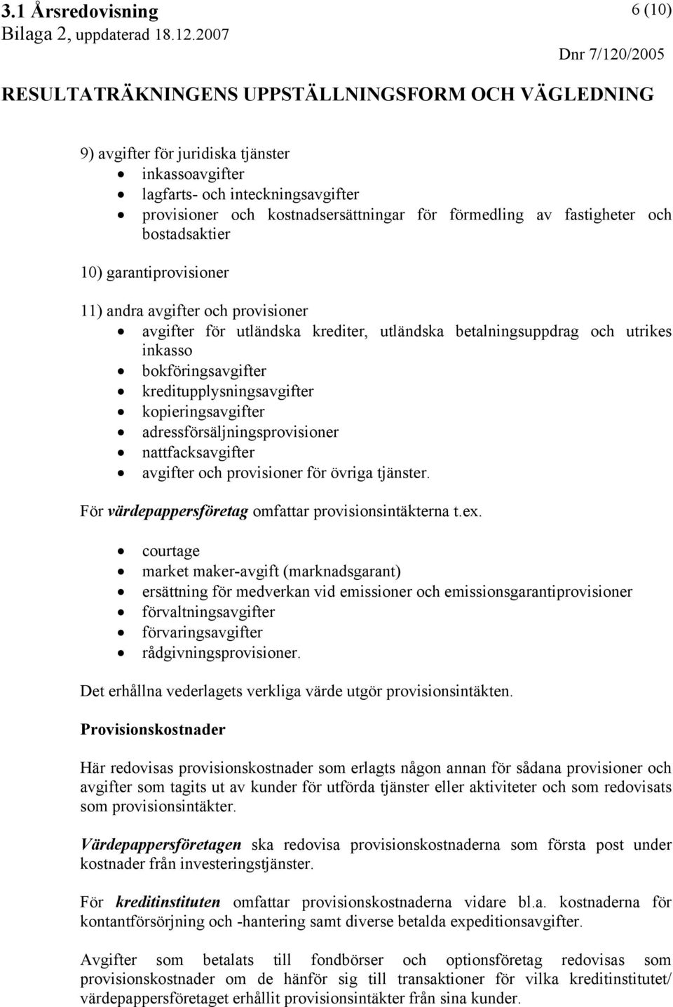 adressförsäljningsprovisioner nattfacksavgifter avgifter och provisioner för övriga tjänster. För värdepappersföretag omfattar provisionsintäkterna t.ex.