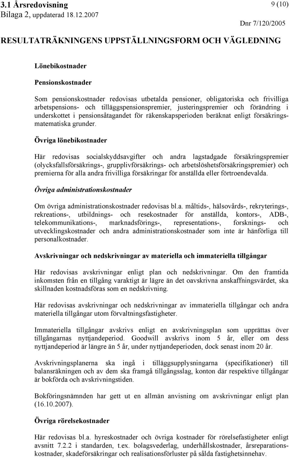 Övriga lönebikostnader Här redovisas socialskyddsavgifter och andra lagstadgade försäkringspremier (olycksfallsförsäkrings-, grupplivförsäkrings- och arbetslöshetsförsäkringspremier) och premierna