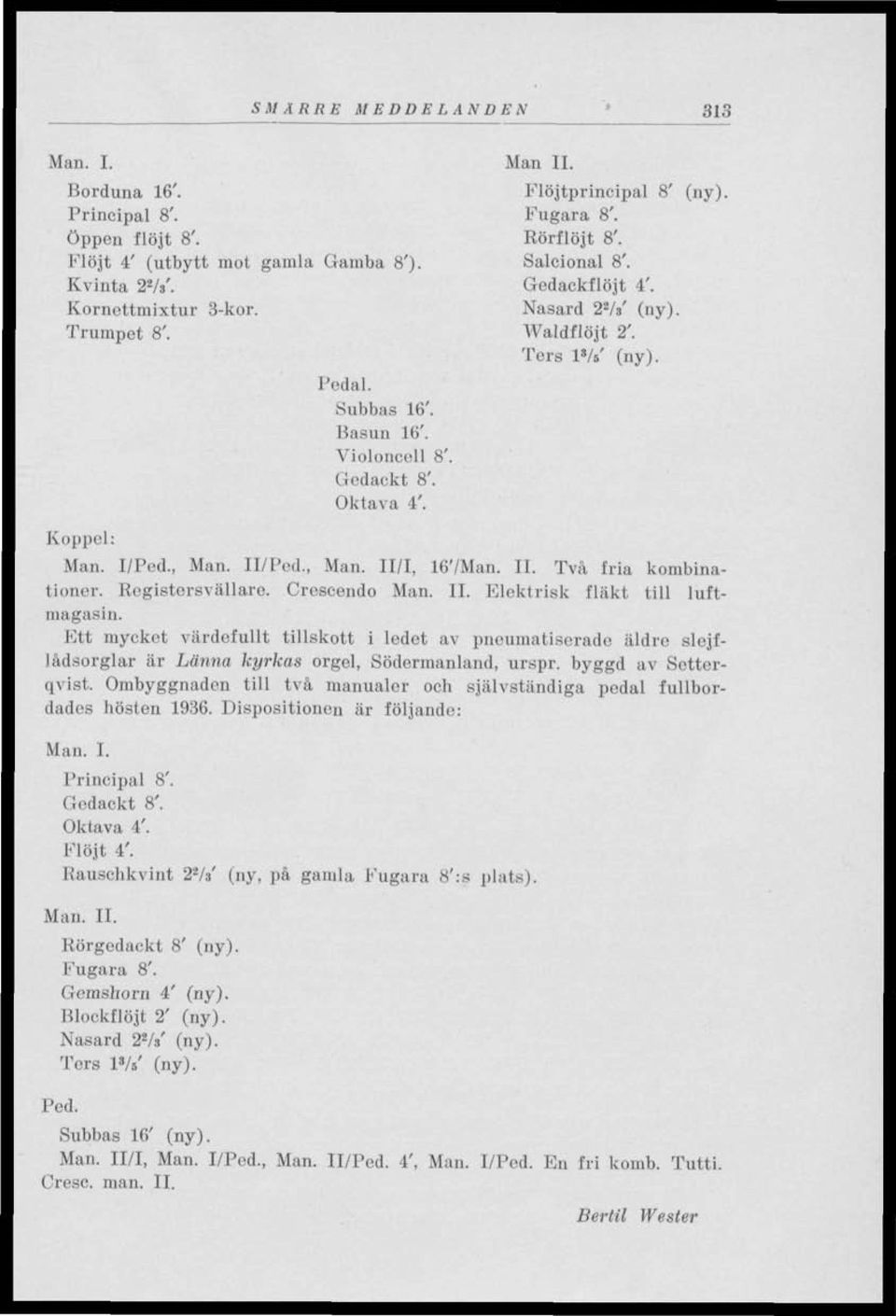 , Man. 11/Fod., Man. II/I, 16'/Man. II. Två fria kombinationer. Rogistersvällaro. Crescendo Man. II. Elektrisk fläkt till luftmagasin.
