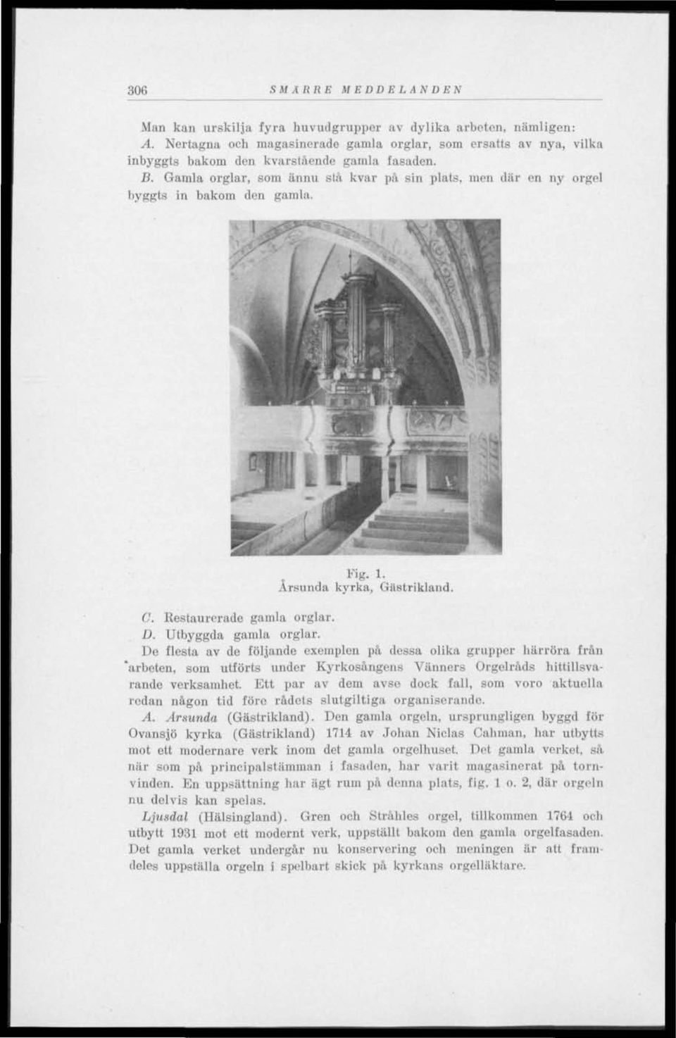 Gamla orglar, som ännu stå kvar på sin plats, men där en ny orgel byggta in bakom den gamla. Fig. 1. Arsunda kyrka, Gästrikland. C. Restaurerade gamla orglar. D. Utbyggda gamla orglar.