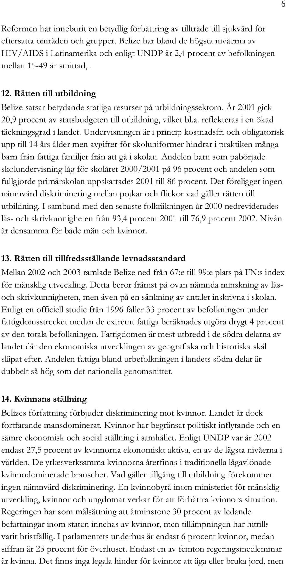 Rätten till utbildning Belize satsar betydande statliga resurser på utbildningssektorn. År 2001 gick 20,9 procent av statsbudgeten till utbildning, vilket bl.a. reflekteras i en ökad täckningsgrad i landet.