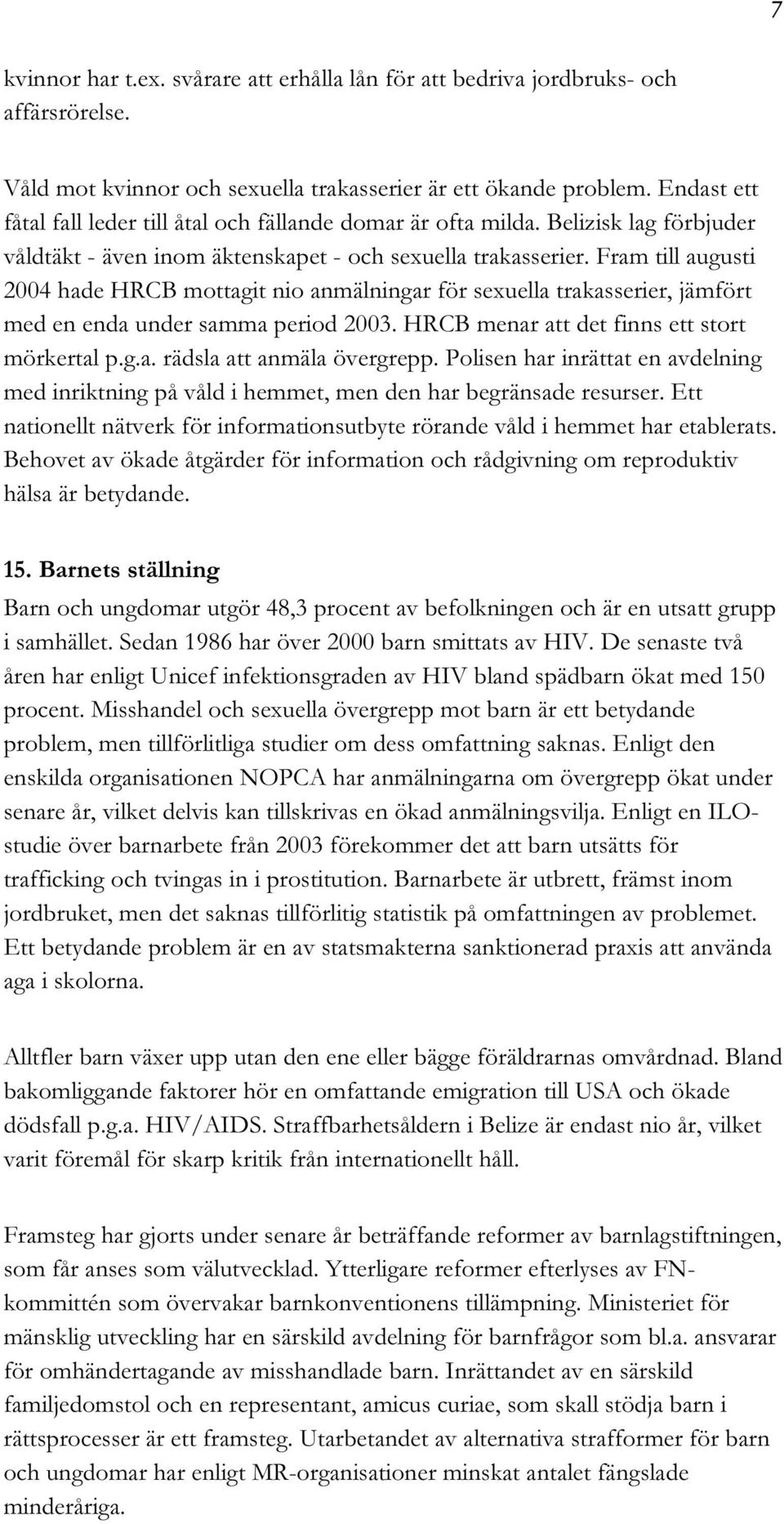 Fram till augusti 2004 hade HRCB mottagit nio anmälningar för seuella trakasserier, jämfört med en enda under samma period 2003. HRCB menar att det finns ett stort mörkertal p.g.a. rädsla att anmäla övergrepp.