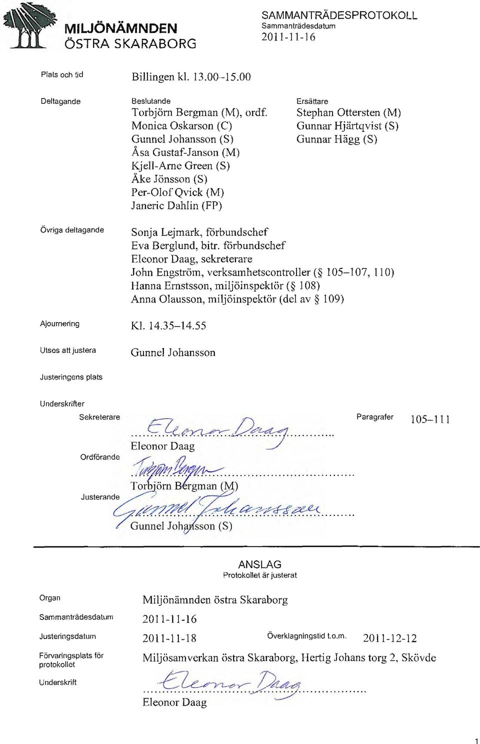 Stephan Ottersten (M) Gunnar Hjärtqvist (S) Gunnar Hägg (S) Övriga deltagande Ajournering Utses att justera Sonja Lejmark, förbundschef Eva Berglund, bitr.