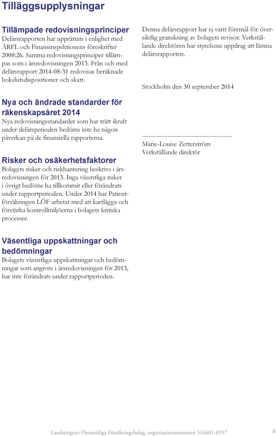 Nya och ändrade standarder för räkenskapsåret 2014 Nya redovisningsstandarder som har trätt ikraft under delårsperioden bedöms inte ha någon påverkan på de finansiella rapporterna.