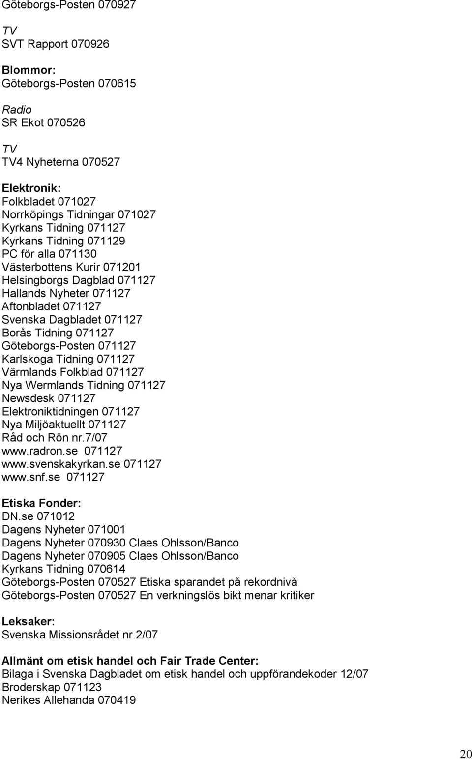 Göteborgs-Posten 071127 Karlskoga Tidning 071127 Värmlands Folkblad 071127 Nya Wermlands Tidning 071127 Newsdesk 071127 Elektroniktidningen 071127 Nya Miljöaktuellt 071127 Råd och Rön nr.7/07 www.