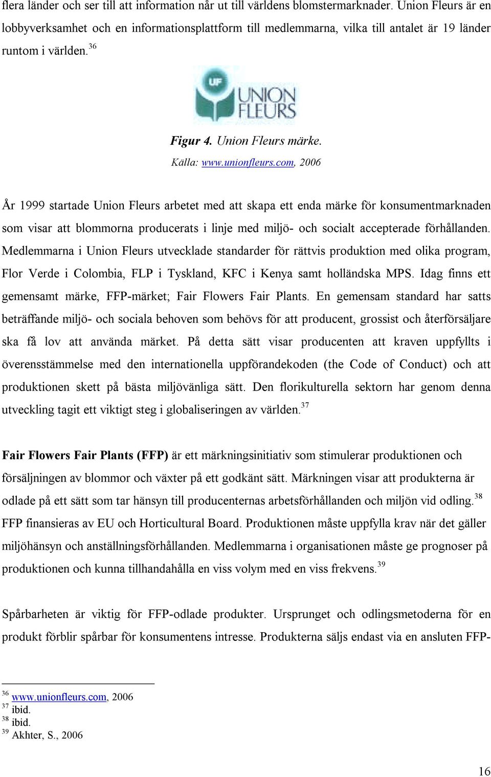 com, 2006 År 1999 startade Union Fleurs arbetet med att skapa ett enda märke för konsumentmarknaden som visar att blommorna producerats i linje med miljö- och socialt accepterade förhållanden.