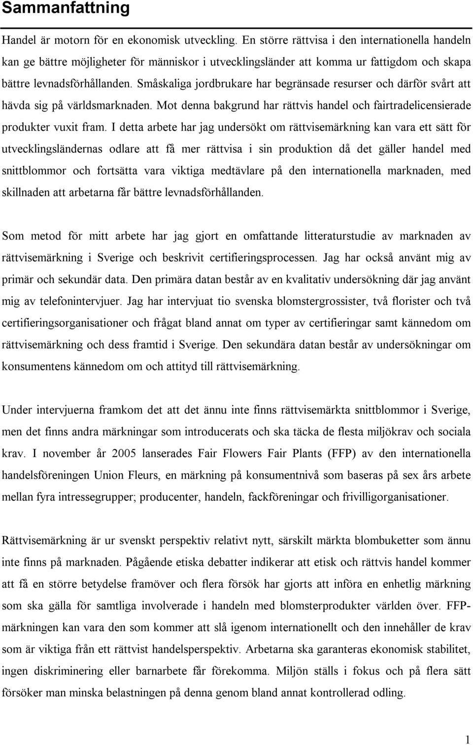 Småskaliga jordbrukare har begränsade resurser och därför svårt att hävda sig på världsmarknaden. Mot denna bakgrund har rättvis handel och fairtradelicensierade produkter vuxit fram.