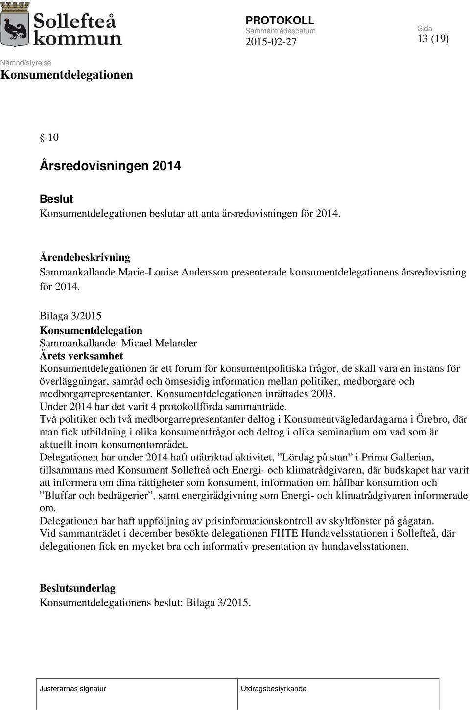 information mellan politiker, medborgare och medborgarrepresentanter. inrättades 2003. Under 2014 har det varit 4 protokollförda sammanträde.