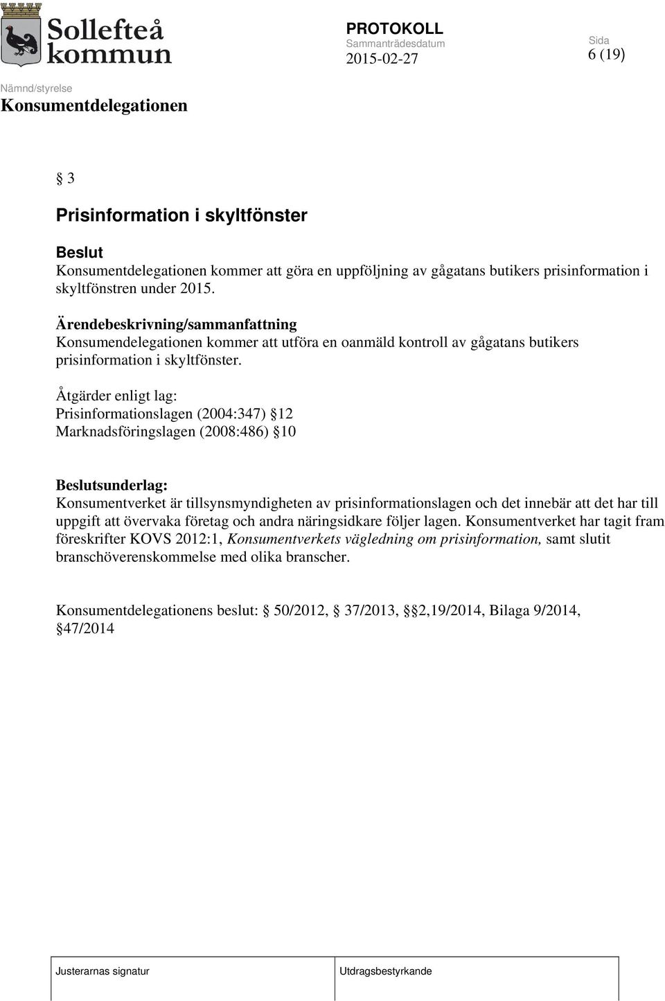 Åtgärder enligt lag: Prisinformationslagen (2004:347) 12 Marknadsföringslagen (2008:486) 10 sunderlag: Konsumentverket är tillsynsmyndigheten av prisinformationslagen och det innebär att