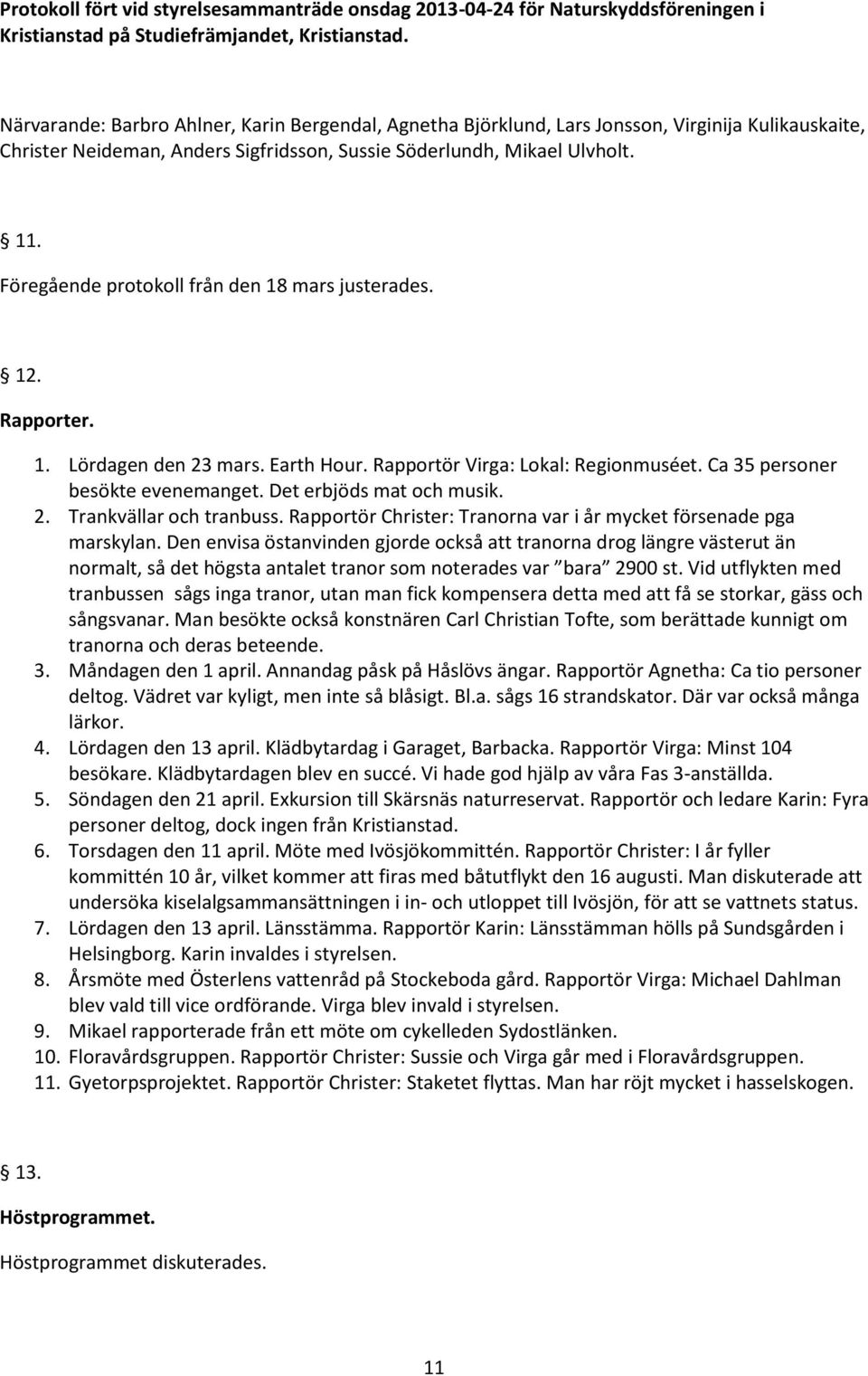 Föregående protokoll från den 18 mars justerades. 12. Rapporter. 1. Lördagen den 23 mars. Earth Hour. Rapportör Virga: Lokal: Regionmuséet. Ca 35 personer besökte evenemanget.