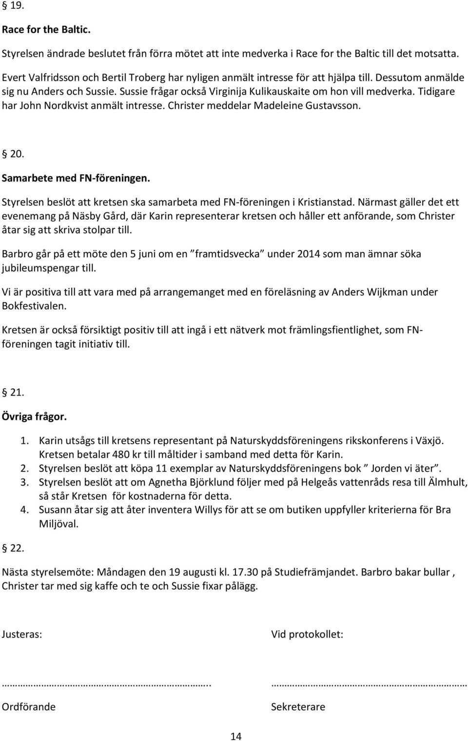 Tidigare har John Nordkvist anmält intresse. Christer meddelar Madeleine Gustavsson. 20. Samarbete med FN-föreningen. Styrelsen beslöt att kretsen ska samarbeta med FN-föreningen i Kristianstad.