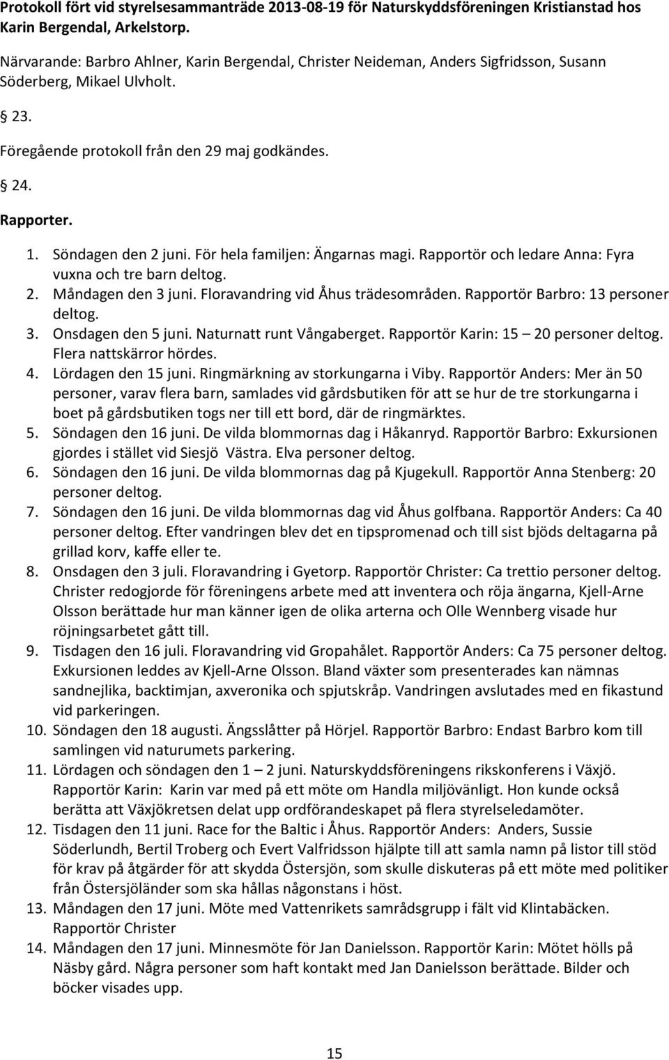 Söndagen den 2 juni. För hela familjen: Ängarnas magi. Rapportör och ledare Anna: Fyra vuxna och tre barn deltog. 2. Måndagen den 3 juni. Floravandring vid Åhus trädesområden.