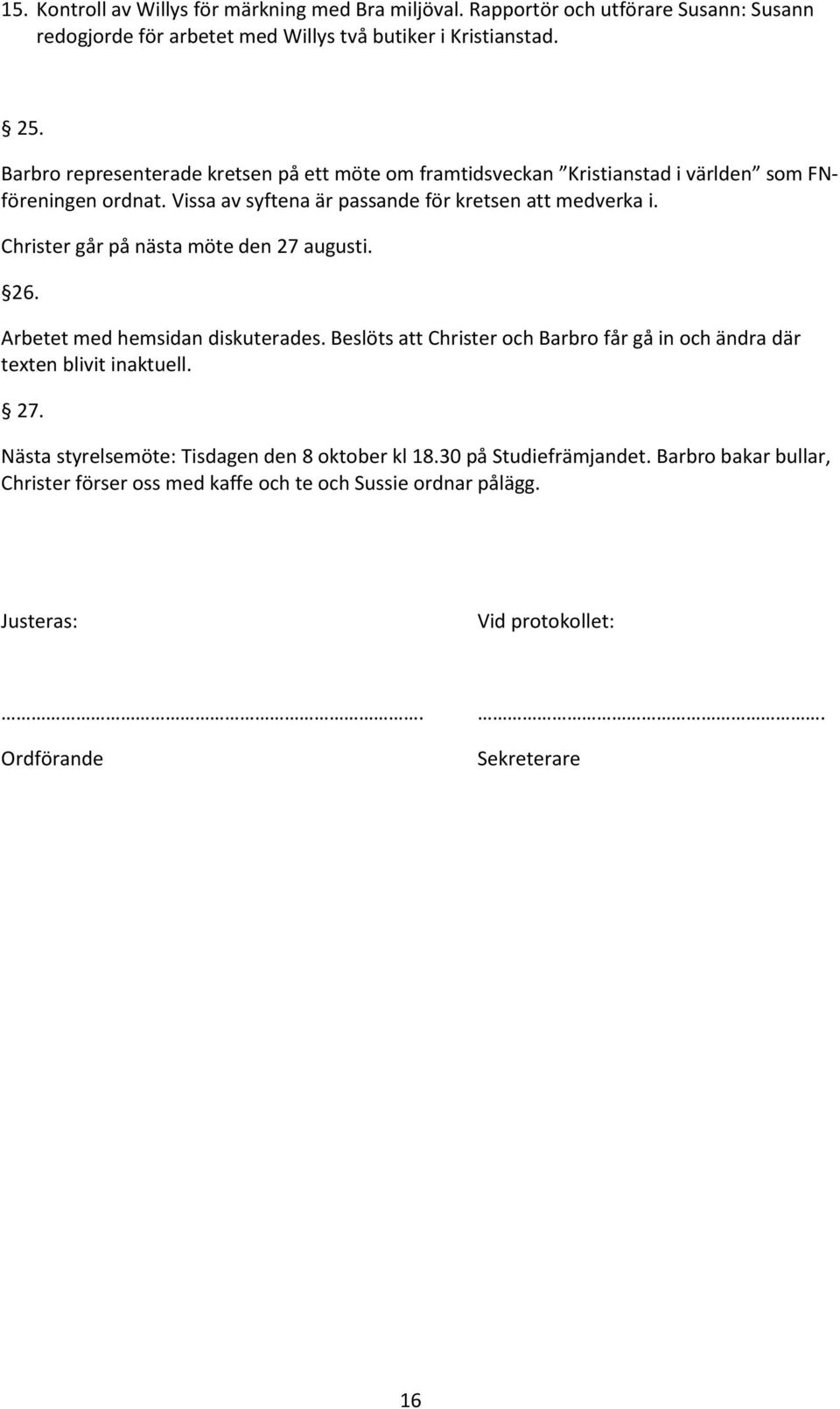 Christer går på nästa möte den 27 augusti. 26. Arbetet med hemsidan diskuterades. Beslöts att Christer och Barbro får gå in och ändra där texten blivit inaktuell. 27. Nästa styrelsemöte: Tisdagen den 8 oktober kl 18.