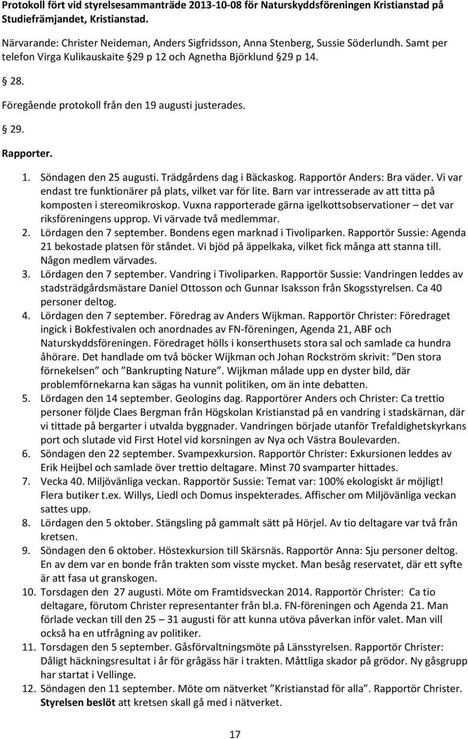 Föregående protokoll från den 19 augusti justerades. 29. Rapporter. 1. Söndagen den 25 augusti. Trädgårdens dag i Bäckaskog. Rapportör Anders: Bra väder.