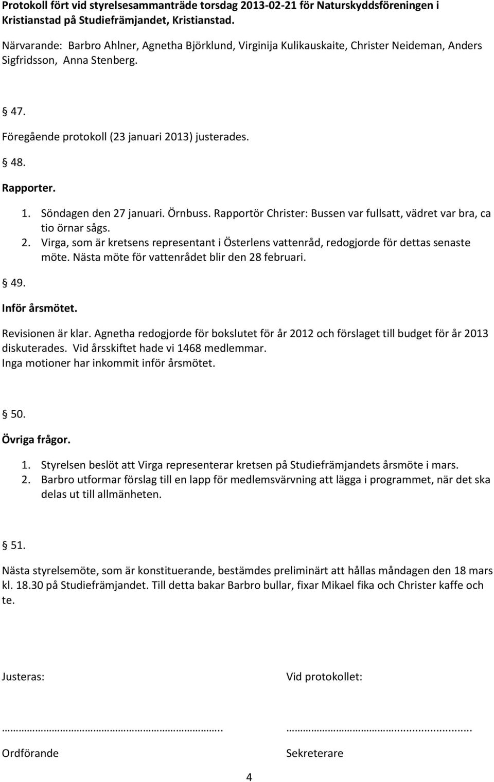 1. Söndagen den 27 januari. Örnbuss. Rapportör Christer: Bussen var fullsatt, vädret var bra, ca tio örnar sågs. 2. Virga, som är kretsens representant i Österlens vattenråd, redogjorde för dettas senaste möte.