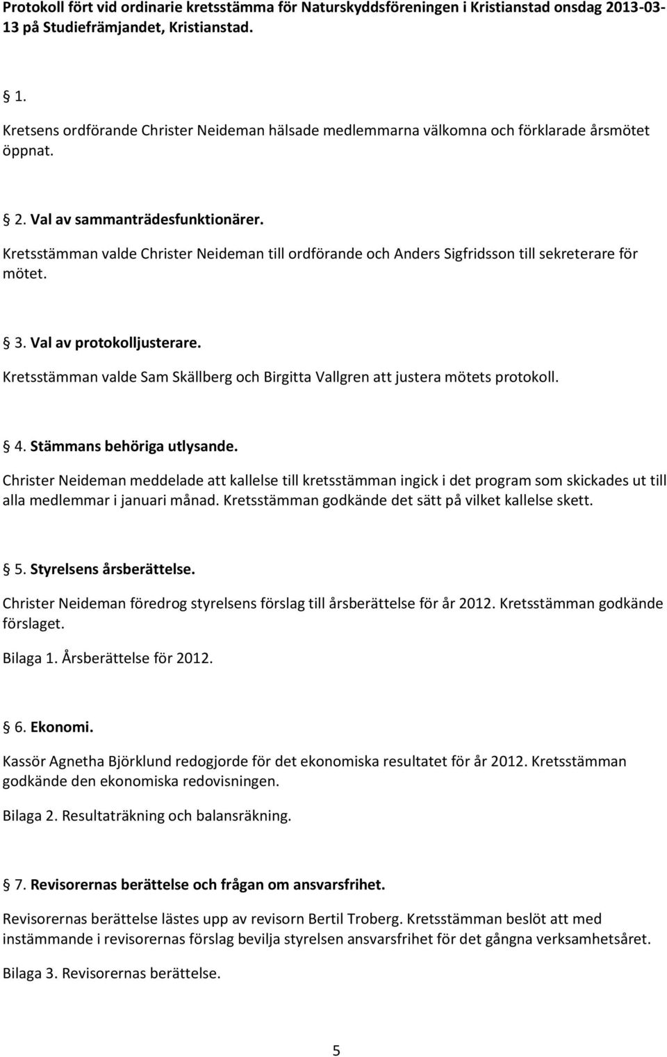 Kretsstämman valde Sam Skällberg och Birgitta Vallgren att justera mötets protokoll. 4. Stämmans behöriga utlysande.