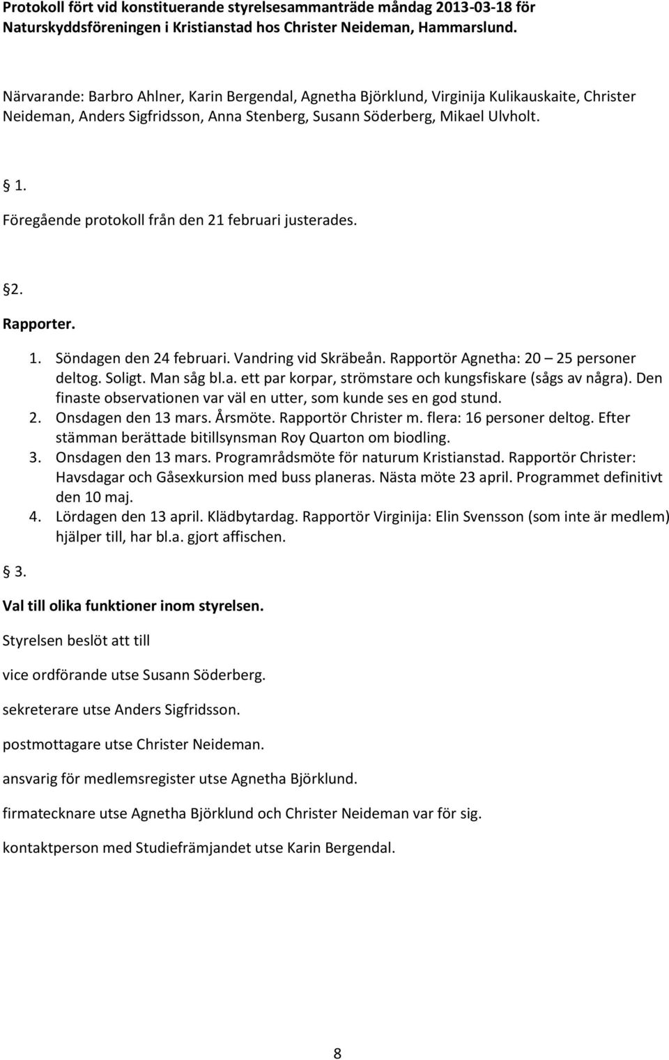 Föregående protokoll från den 21 februari justerades. 2. Rapporter. 3. 1. Söndagen den 24 februari. Vandring vid Skräbeån. Rapportör Agnetha: 20 25 personer deltog. Soligt. Man såg bl.a. ett par korpar, strömstare och kungsfiskare (sågs av några).