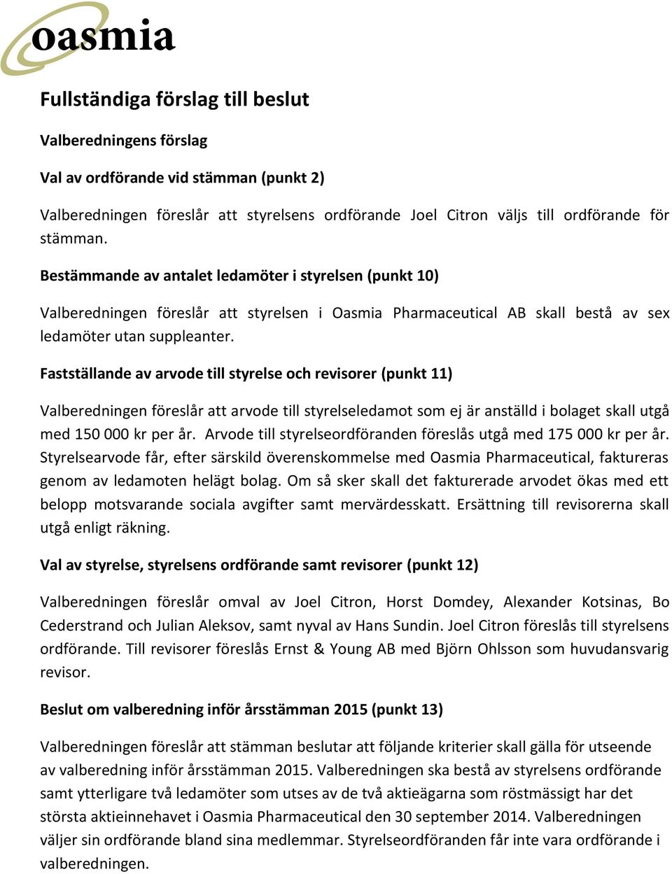 Fastställande av arvode till styrelse och revisorer (punkt 11) Valberedningen föreslår att arvode till styrelseledamot som ej är anställd i bolaget skall utgå med 150 000 kr per år.