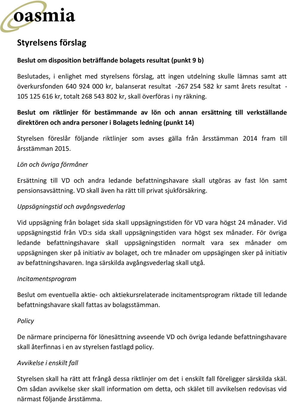 Beslut om riktlinjer för bestämmande av lön och annan ersättning till verkställande direktören och andra personer i Bolagets ledning (punkt 14) Styrelsen föreslår följande riktlinjer som avses gälla