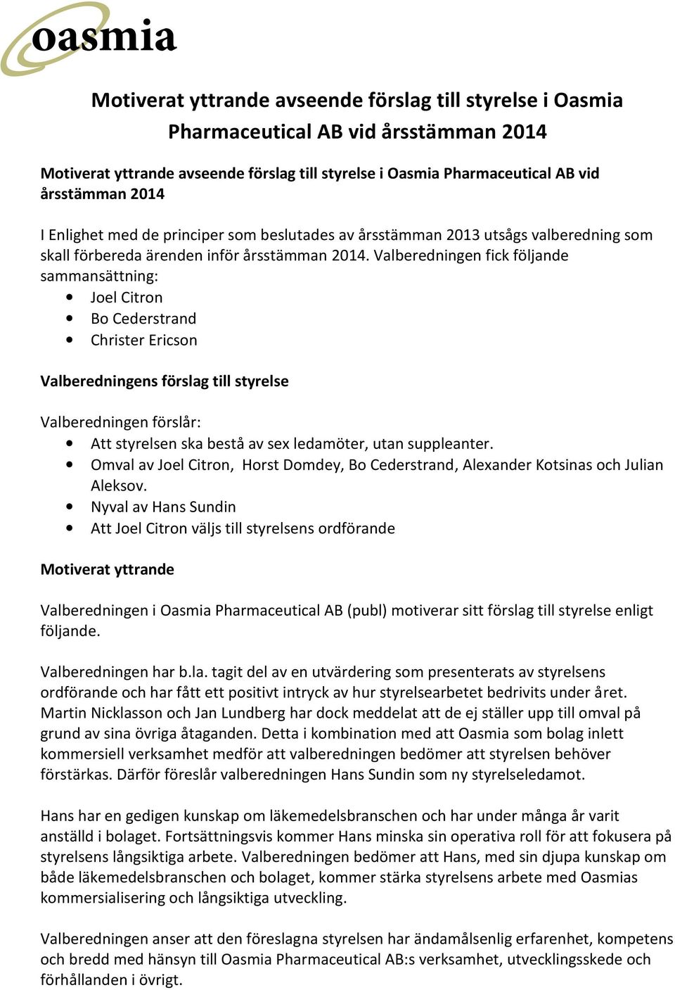 Valberedningen fick följande sammansättning: Joel Citron Bo Cederstrand Christer Ericson Valberedningens förslag till styrelse Valberedningen förslår: Att styrelsen ska bestå av sex ledamöter, utan