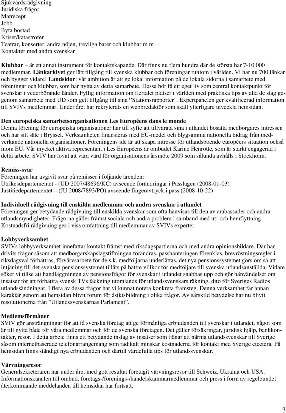 Vi har nu 700 länkar och bygger vidare! Landsidor: vår ambition är att ge lokal information på de lokala sidorna i samarbete med föreningar och klubbar, som har nytta av detta samarbete.