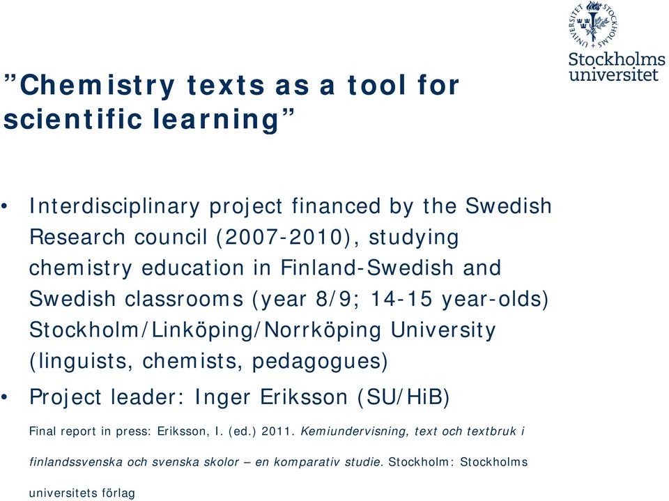University (linguists, chemists, pedagogues) Project leader: Inger Eriksson (SU/HiB) Final report in press: Eriksson, I. (ed.) 2011.