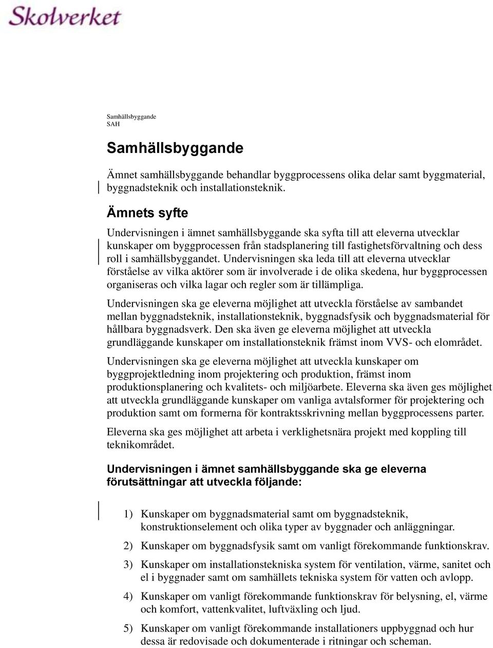 Undervisningen ska leda till att eleverna utvecklar förståelse av vilka aktörer som är involverade i de olika skedena, hur byggprocessen organiseras och vilka lagar och regler som är tillämpliga.