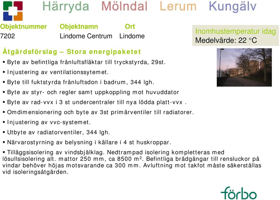 Byte av styr- och regler samt uppkoppling mot huvuddator Byte av rad-vvx i 3 st undercentraler till nya lödda platt-vvx. Omdimensionering och byte av 3st primärventiler till radiatorer.