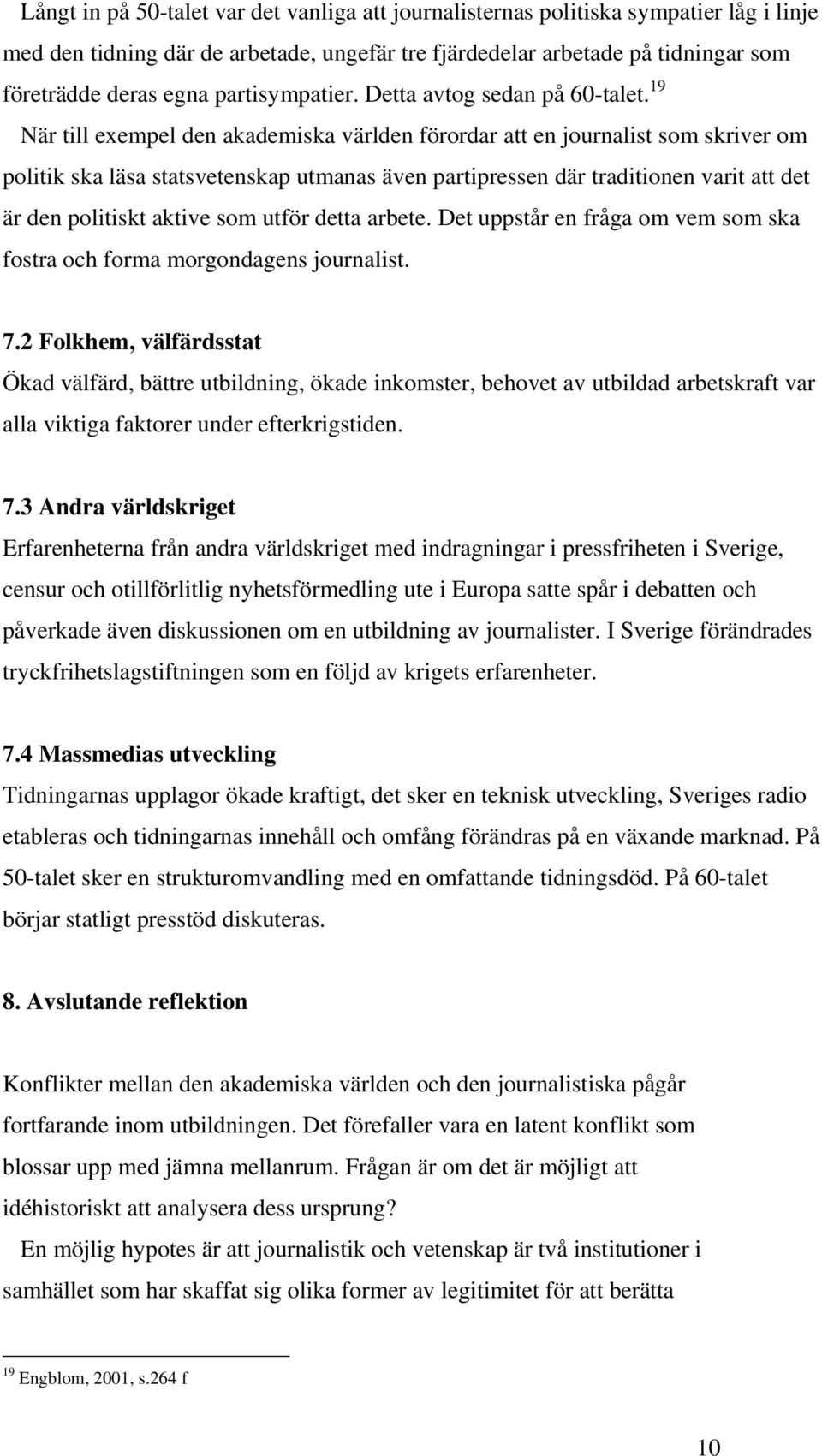 19 När till exempel den akademiska världen förordar att en journalist som skriver om politik ska läsa statsvetenskap utmanas även partipressen där traditionen varit att det är den politiskt aktive