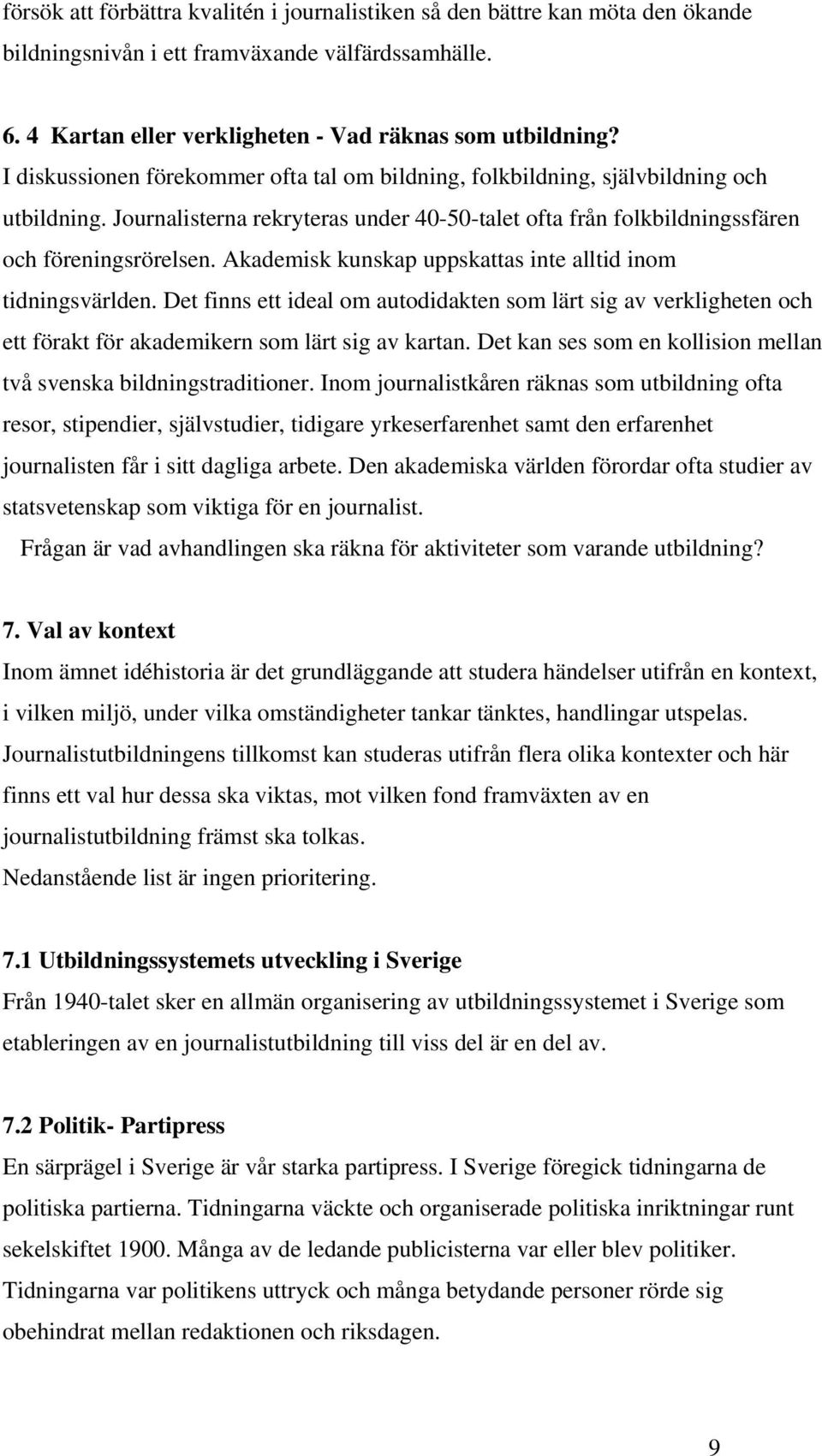 Akademisk kunskap uppskattas inte alltid inom tidningsvärlden. Det finns ett ideal om autodidakten som lärt sig av verkligheten och ett förakt för akademikern som lärt sig av kartan.