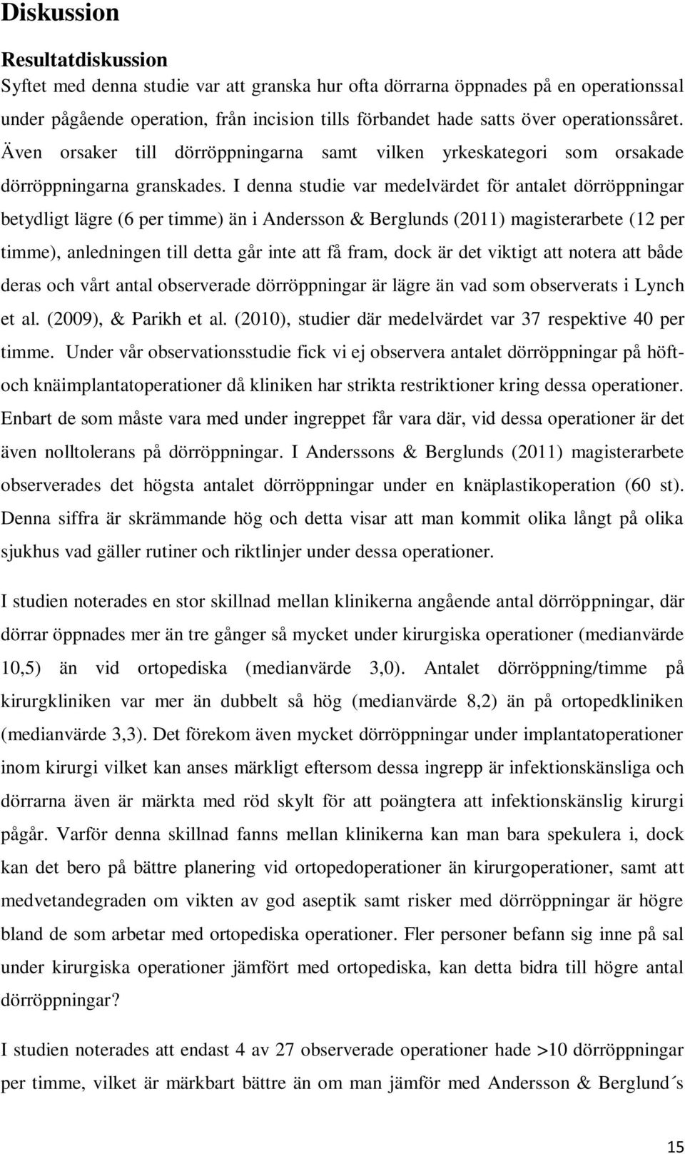 I denna studie var medelvärdet för antalet dörröppningar betydligt lägre (6 per timme) än i Andersson & Berglunds (2011) magisterarbete (12 per timme), anledningen till detta går inte att få fram,