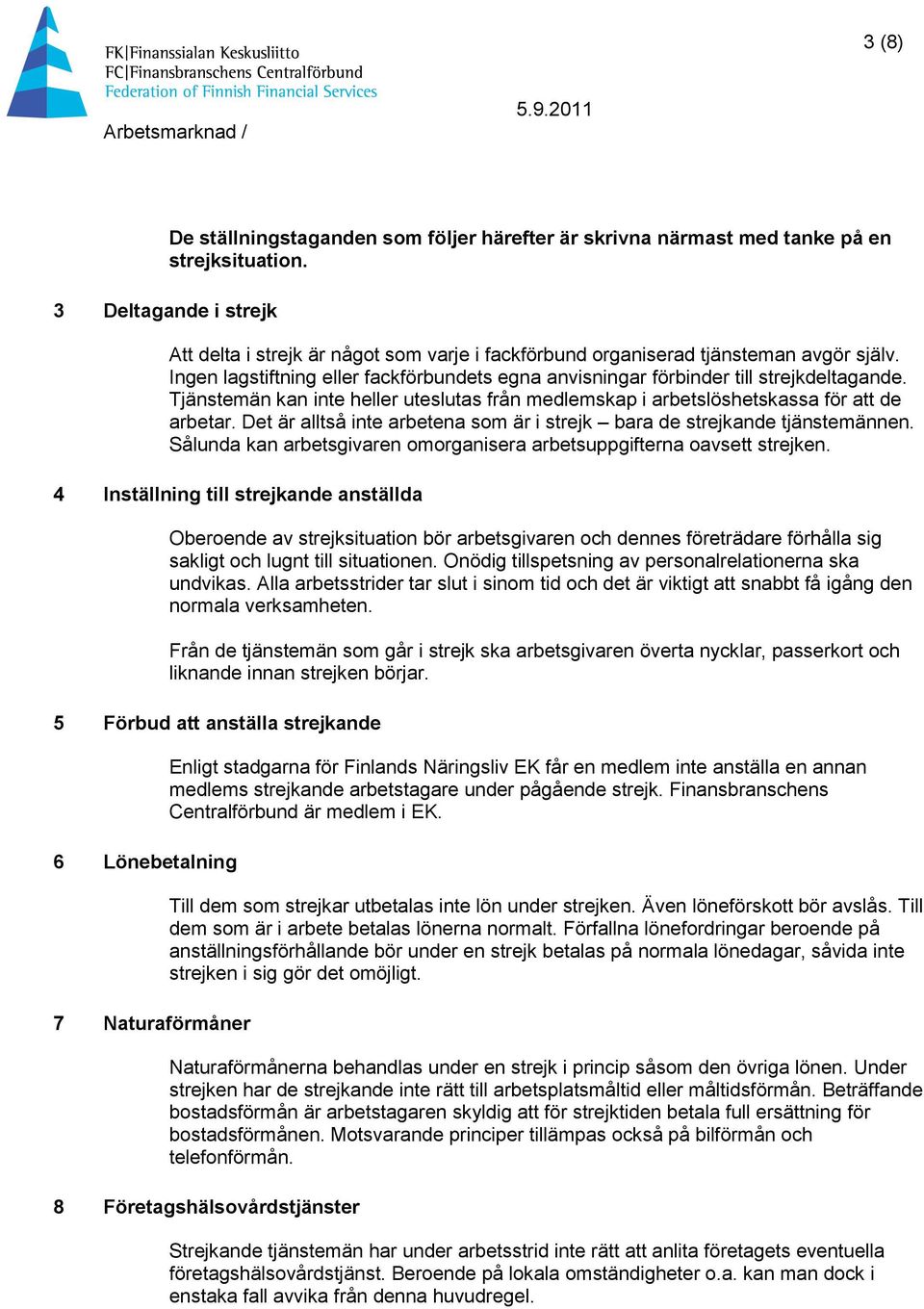 Tjänstemän kan inte heller uteslutas från medlemskap i arbetslöshetskassa för att de arbetar. Det är alltså inte arbetena som är i strejk bara de strejkande tjänstemännen.