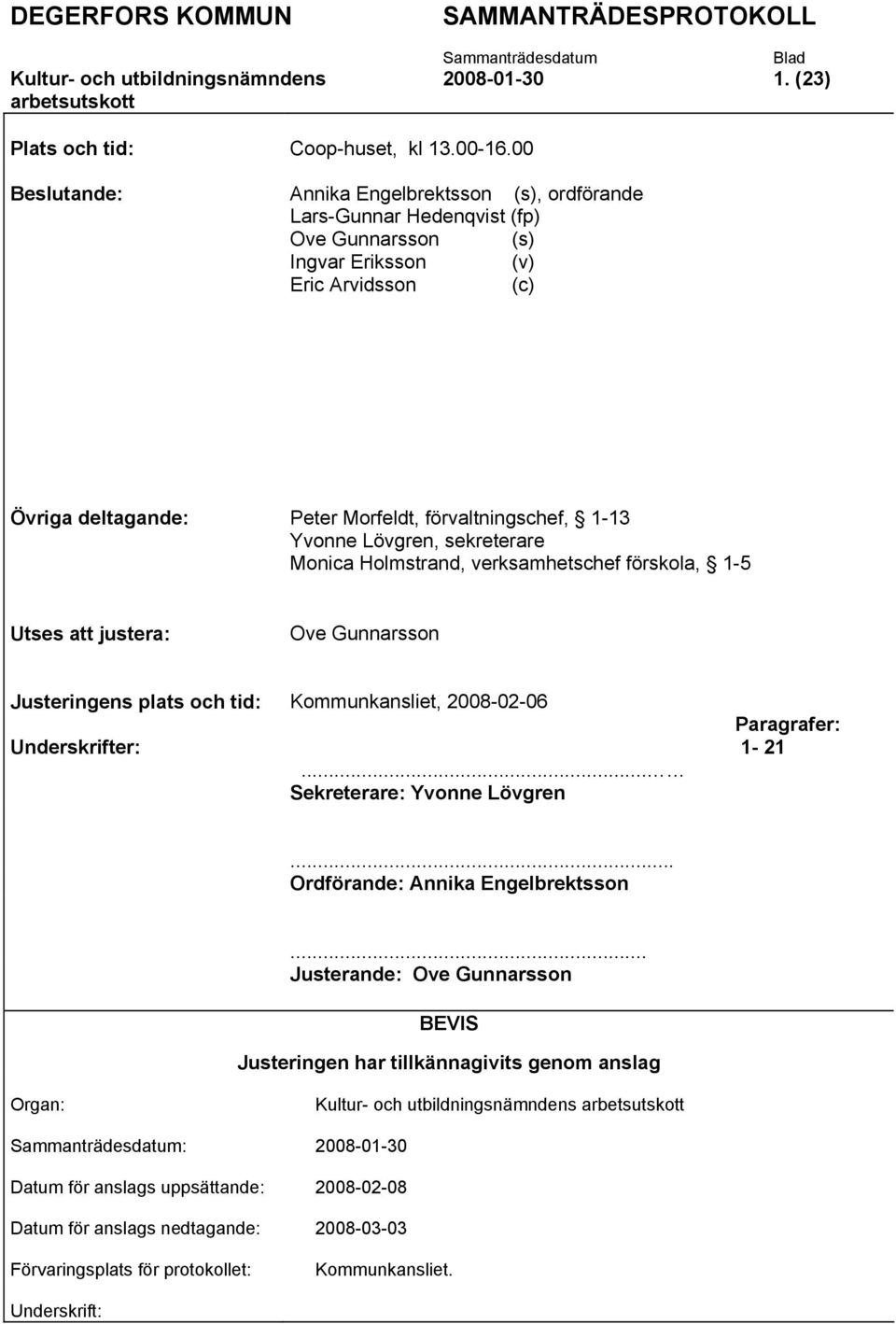 Yvonne Lövgren, sekreterare Monica Holmstrand, verksamhetschef förskola, 1-5 Utses att justera: Ove Gunnarsson Justeringens plats och tid: Kommunkansliet, 2008-02-06 Underskrifter:.