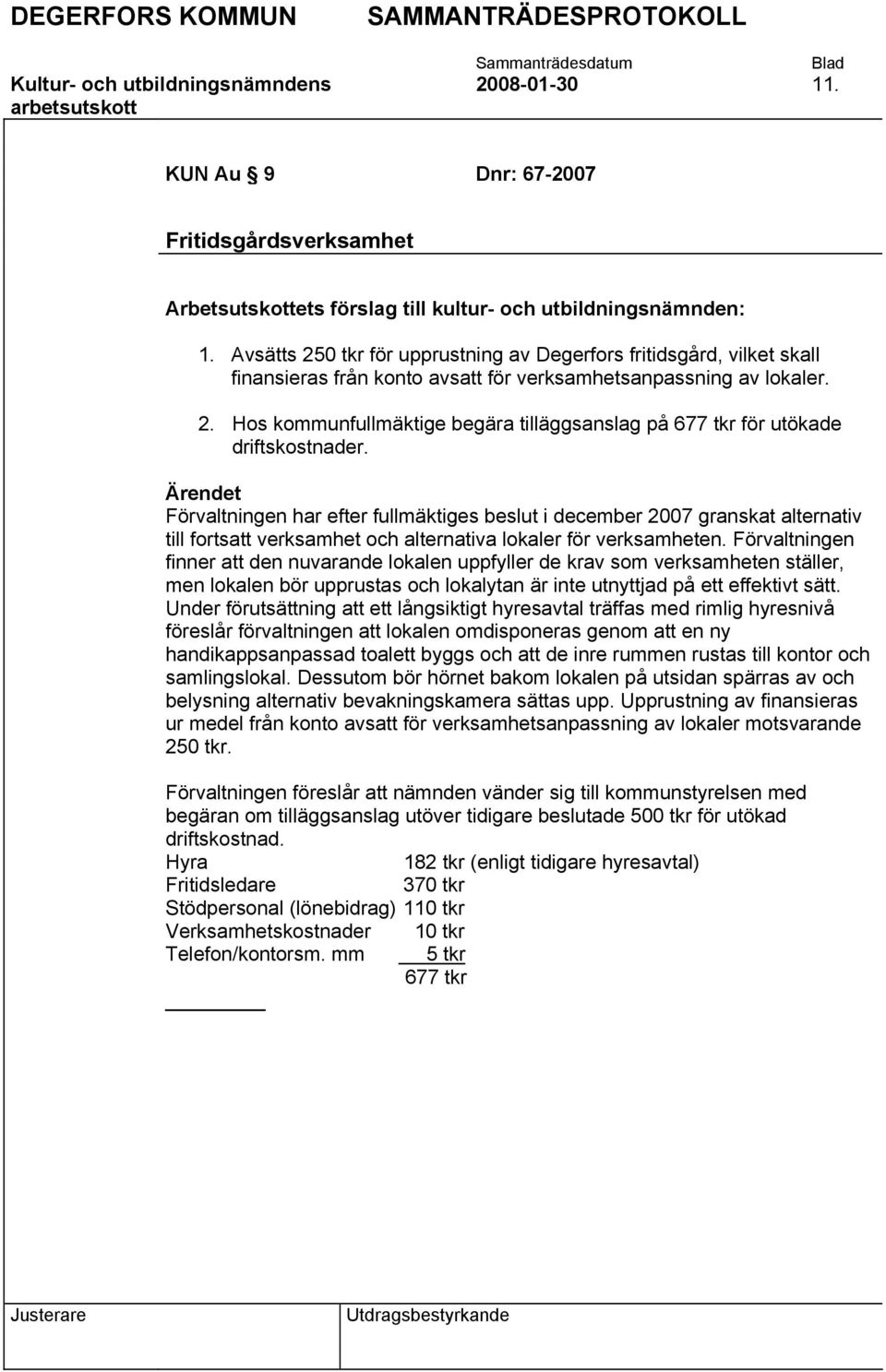 Förvaltningen har efter fullmäktiges beslut i december 2007 granskat alternativ till fortsatt verksamhet och alternativa lokaler för verksamheten.