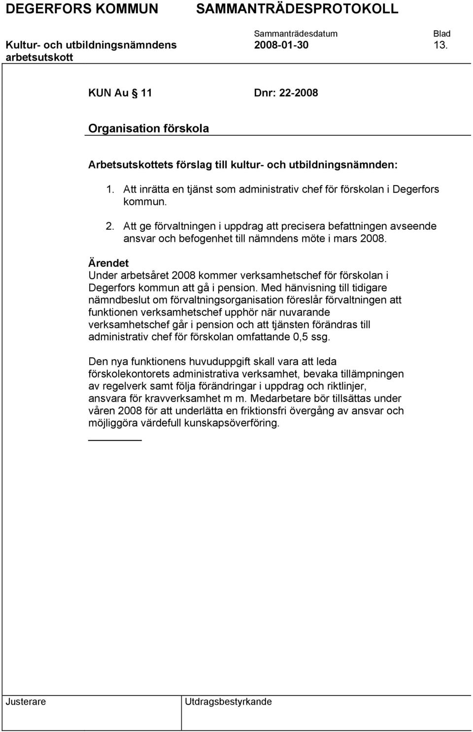 Att ge förvaltningen i uppdrag att precisera befattningen avseende ansvar och befogenhet till nämndens möte i mars 2008.